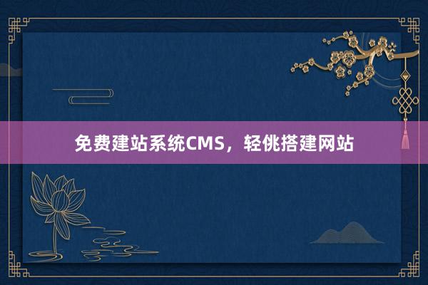 免费建站系统CMS,轻佻搭建网站
