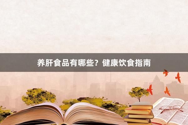 养肝食品有哪些？健康饮食指南